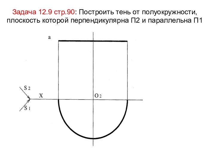 Задача 12.9 стр.90: Построить тень от полуокружности, плоскость которой перпендикулярна П2 и параллельна П1