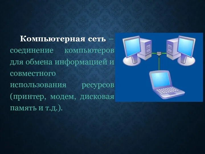 Компьютерная сеть – соединение компьютеров для обмена информацией и совместного использования ресурсов (принтер,