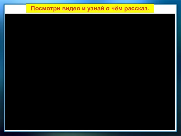 Посмотри видео и узнай о чём рассказ.