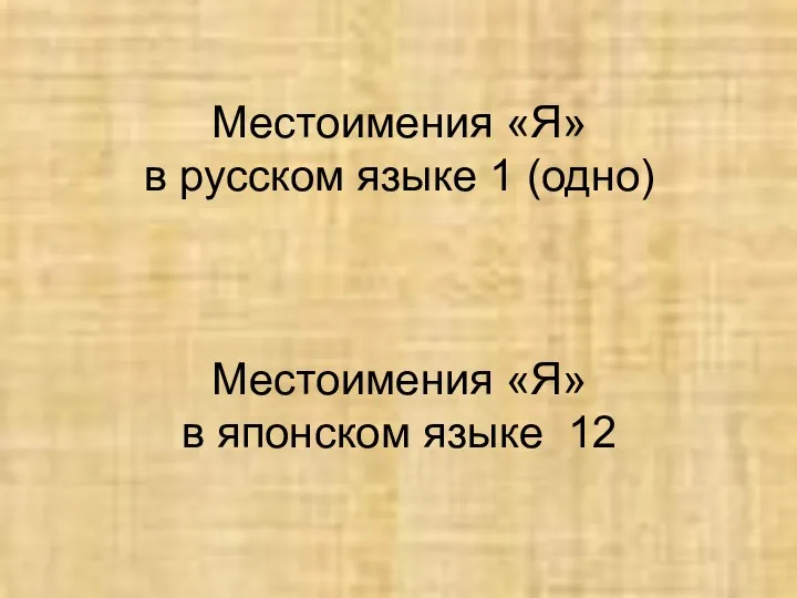 Местоимения «Я» в русском языке 1 (одно) Местоимения «Я» в японском языке 12