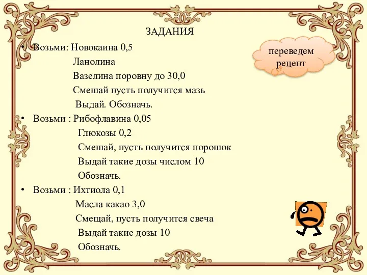 ЗАДАНИЯ Возьми: Новокаина 0,5 Ланолина Вазелина поровну до 30,0 Смешай пусть получится мазь