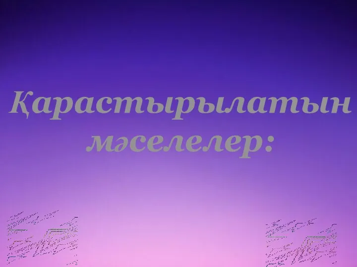 Қарастырылатын мәселелер: