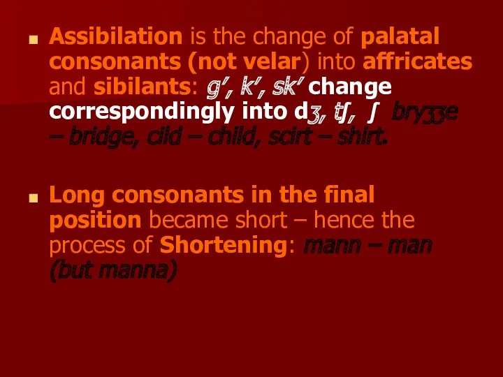 Assibilation is the change of palatal consonants (not velar) into