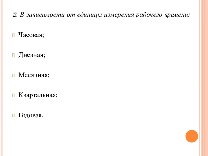 2. В зависимости от единицы измерения рабочего времени: Часовая; Дневная; Месячная; Квартальная; Годовая.