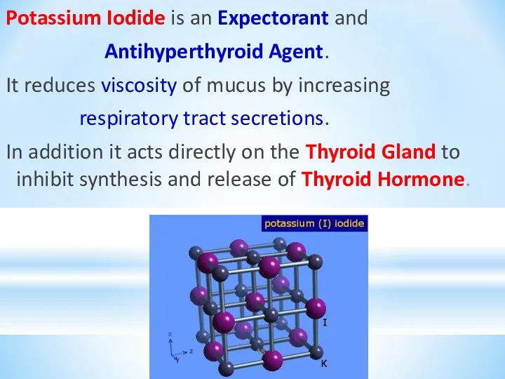 Potassium Iodide is an Expectorant and Antihyperthyroid Agent. It reduces viscosity of mucus
