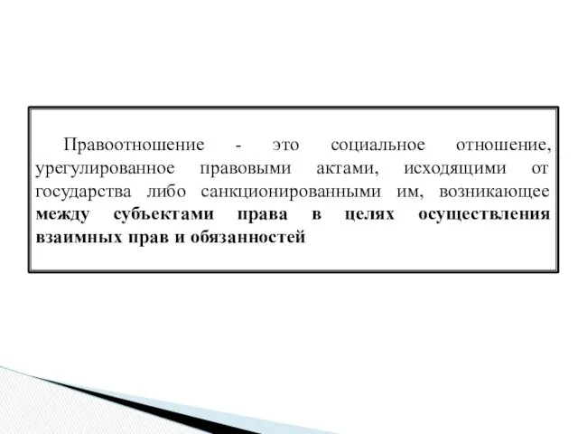 Правоотношение - это социальное отношение, урегулированное правовыми актами, исходящими от государства либо санкционированными