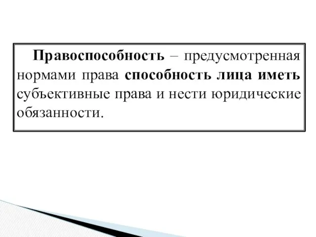 Правоспособность – предусмотренная нормами права способность лица иметь субъективные права и нести юридические обязанности.