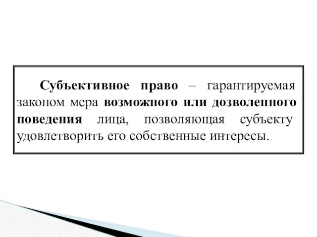 Субъективное право – гарантируемая законом мера возможного или дозволенного поведения лица, позволяющая субъекту