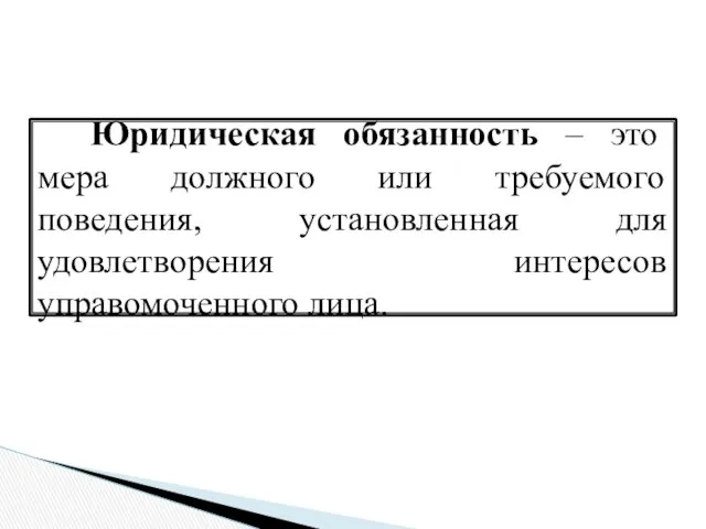 Юридическая обязанность – это мера должного или требуемого поведения, установленная для удовлетворения интересов управомоченного лица.