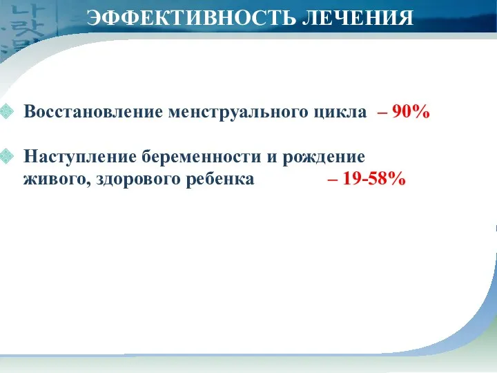 Восстановление менструального цикла – 90% Наступление беременности и рождение живого, здорового ребенка – 19-58% ЭФФЕКТИВНОСТЬ ЛЕЧЕНИЯ