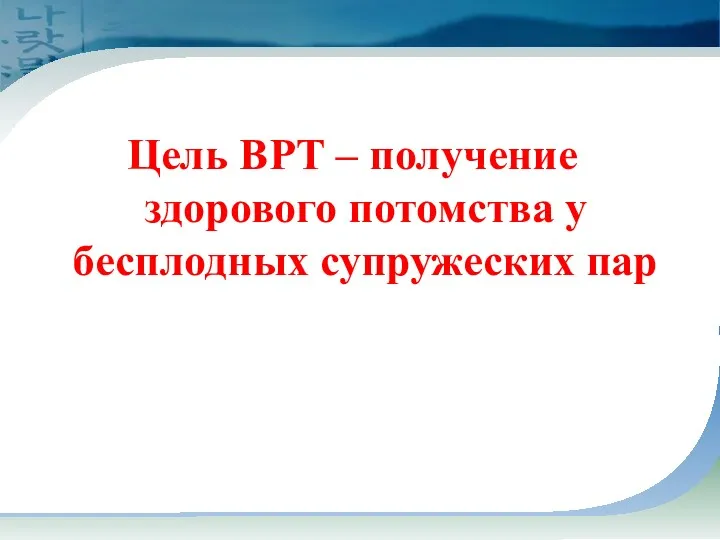 Цель ВРТ – получение здорового потомства у бесплодных супружеских пар