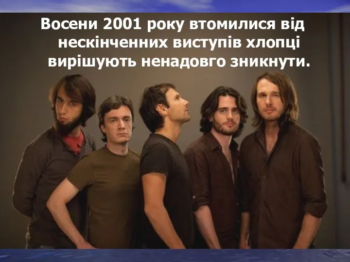 Восени 2001 року втомилися від нескінченних виступів хлопці вирішують ненадовго зникнути.