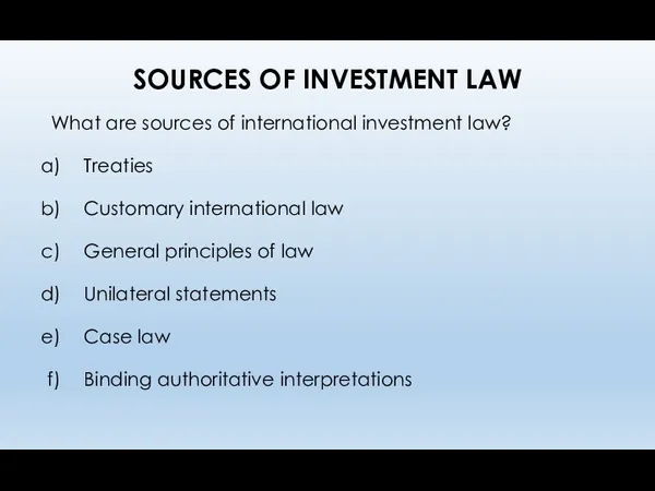 SOURCES OF INVESTMENT LAW What are sources of international investment law? Treaties Customary