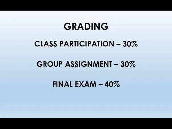 GRADING CLASS PARTICIPATION – 30% GROUP ASSIGNMENT – 30% FINAL EXAM – 40%