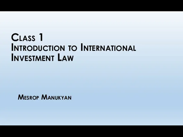 Mesrop Manukyan Class 1 Introduction to International Investment Law