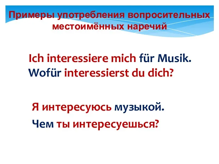 Примеры употребления вопросительных местоимённых наречий Ich interessiere mich für Musik.