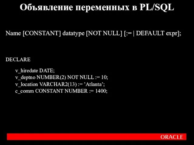 Name [CONSTANT] datatype [NOT NULL] [:= | DEFAULT expr]; DECLARE