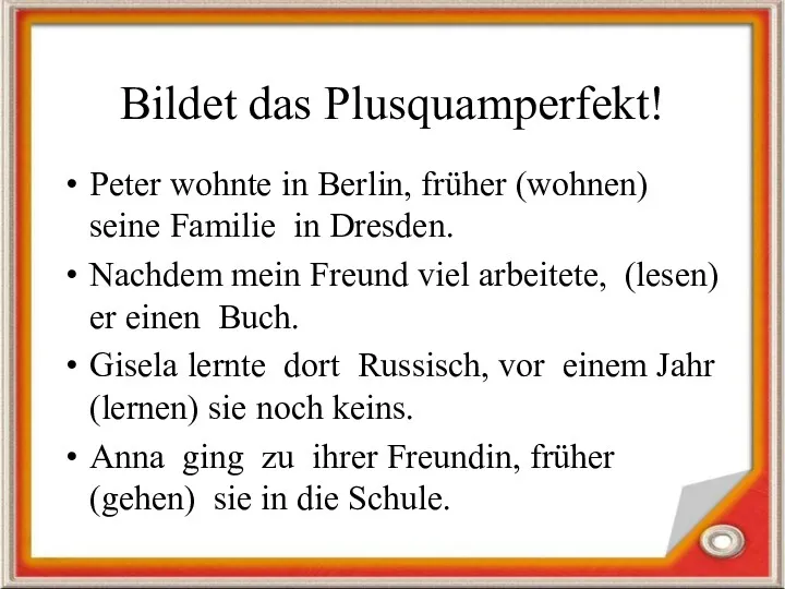 Bildet das Plusquamperfekt! Peter wohnte in Berlin, früher (wohnen) seine Familie in Dresden.