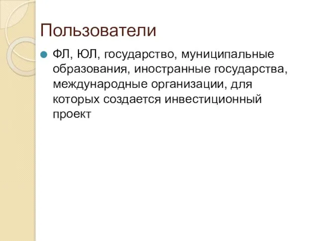 Пользователи ФЛ, ЮЛ, государство, муниципальные образования, иностранные государства, международные организации, для которых создается инвестиционный проект