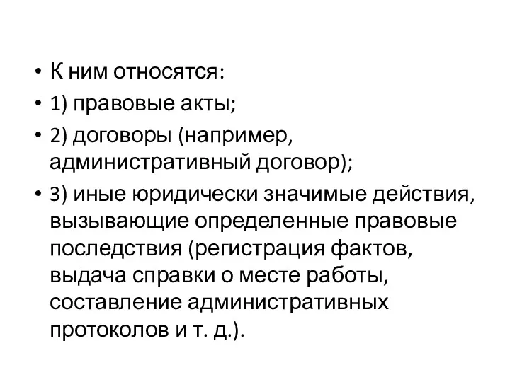 К ним относятся: 1) правовые акты; 2) договоры (например, административный