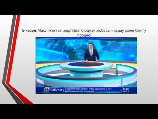 5-кезең:Маслихаттың жергілікті бюджет жобасын қарау және бекіту процесі