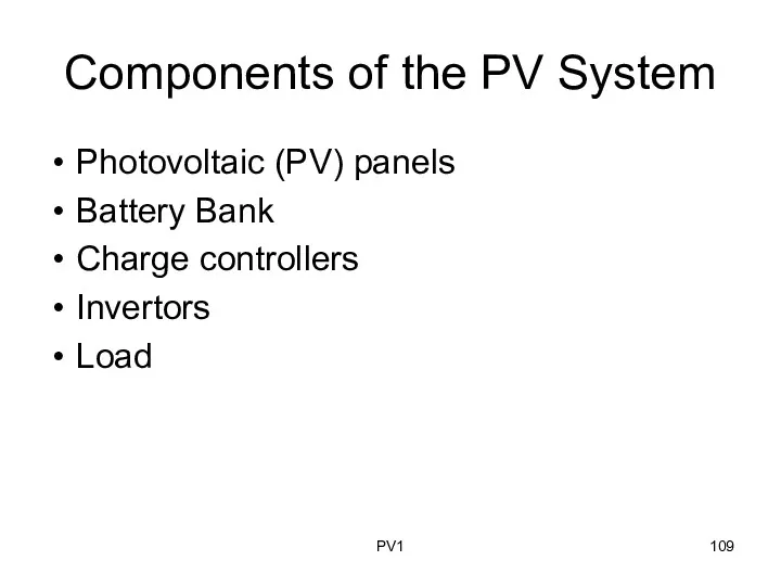 Components of the PV System Photovoltaic (PV) panels Battery Bank Charge controllers Invertors Load PV1