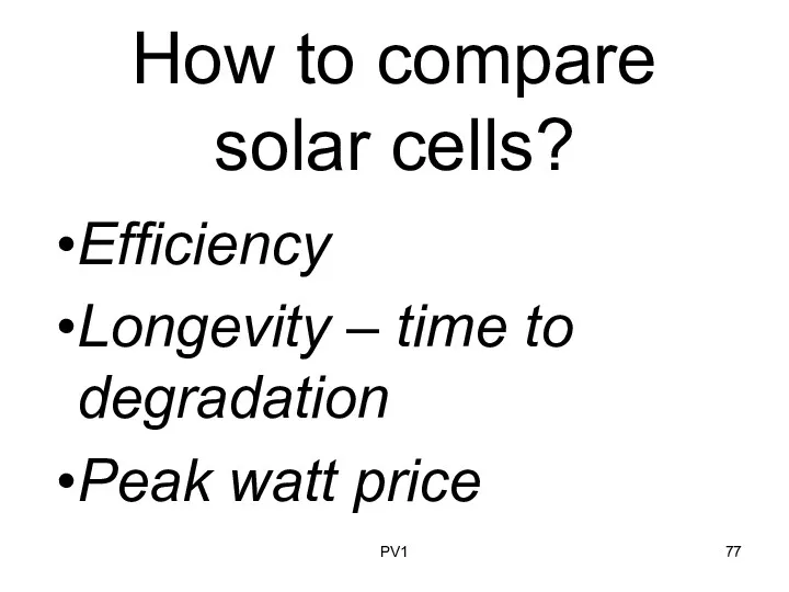 How to compare solar cells? Efficiency Longevity – time to degradation Peak watt price PV1