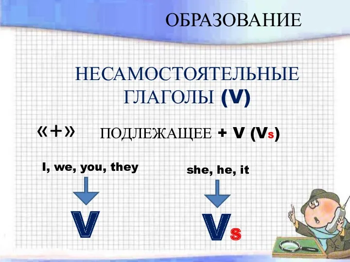 ОБРАЗОВАНИЕ НЕСАМОСТОЯТЕЛЬНЫЕ ГЛАГОЛЫ (V) she, he, it I, we, you,