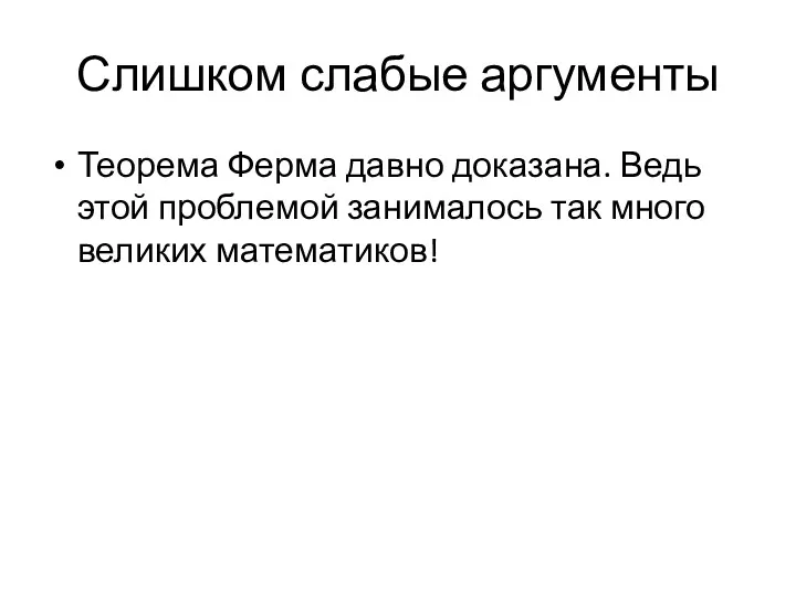 Слишком слабые аргументы Теорема Ферма давно доказана. Ведь этой проблемой занималось так много великих математиков!