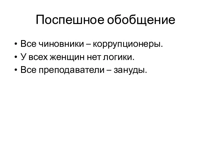 Поспешное обобщение Все чиновники – коррупционеры. У всех женщин нет логики. Все преподаватели – зануды.