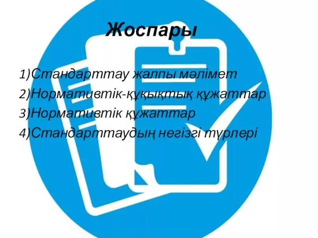 Жоспары 1)Стандарттау жалпы мәлімет 2)Нормативтік-құқықтық құжаттар 3)Нормативтік құжаттар 4)Стандарттаудың негізгі түрлері