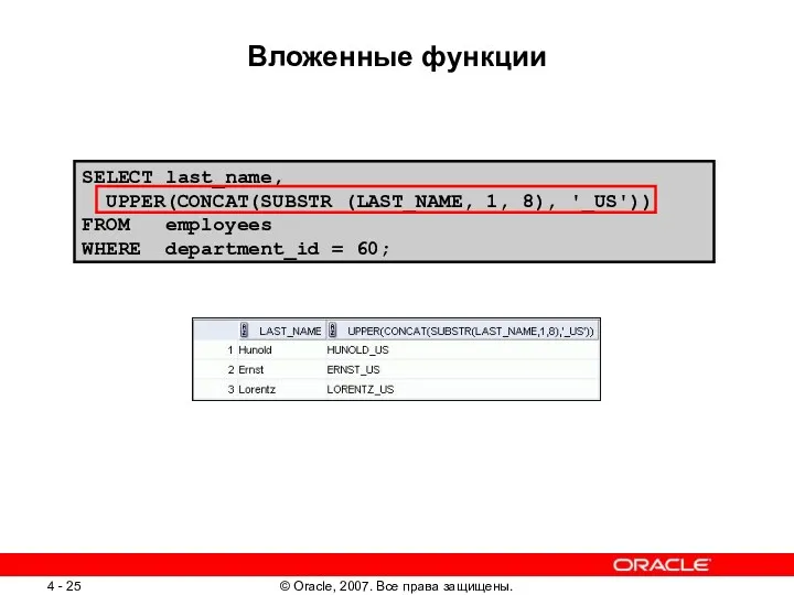 SELECT last_name, UPPER(CONCAT(SUBSTR (LAST_NAME, 1, 8), '_US')) FROM employees WHERE department_id = 60; Вложенные функции