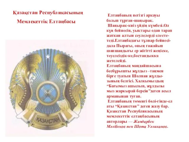 Елтаңбаның негізгі арқауы болып тұрған-шаңырақ. Шаңырақ-киіз үйдің күмбезі.Ол күн бейнесін,