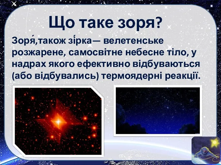 Що таке зоря? Зоря́,також зі́рка— велетенське розжарене, самосвітне небесне тіло,