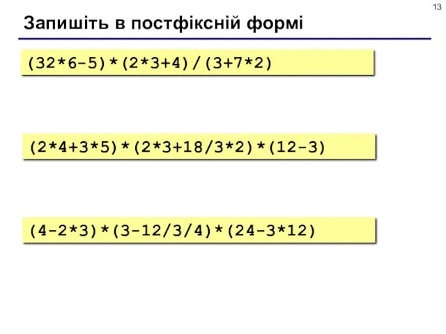 Запишіть в постфіксній формі (32*6-5)*(2*3+4)/(3+7*2) (2*4+3*5)*(2*3+18/3*2)*(12-3) (4-2*3)*(3-12/3/4)*(24-3*12)