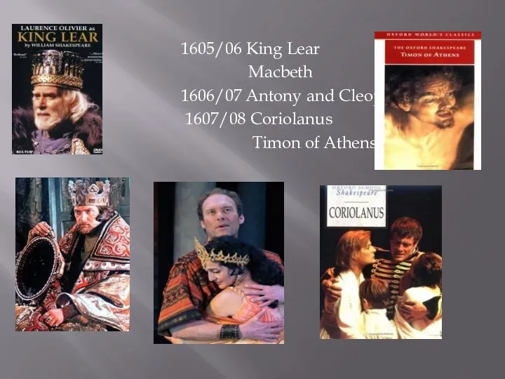 1605/06 King Lear Macbeth 1606/07 Antony and Cleopatra 1607/08 Coriolanus Timon of Athens