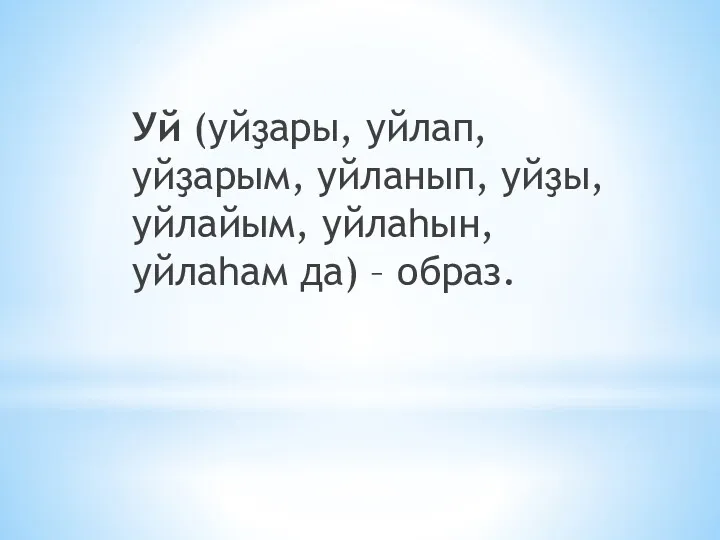 Уй (уйҙары, уйлап, уйҙарым, уйланып, уйҙы, уйлайым, уйлаһын, уйлаһам да) – образ.