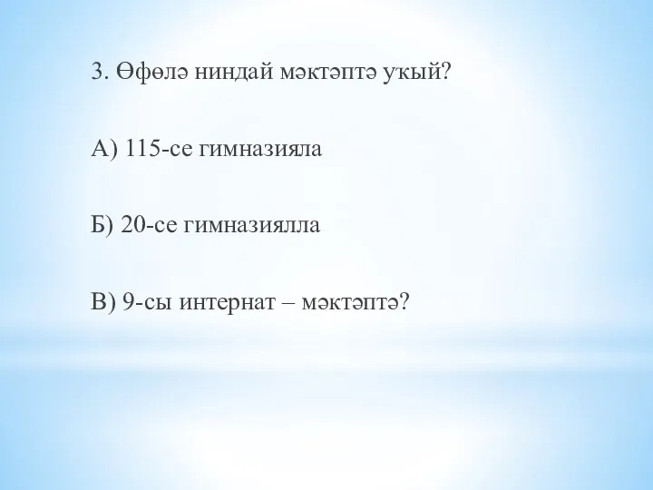 3. Өфөлә ниндай мәктәптә уҡый? А) 115-cе гимназияла Б) 20-се гимназиялла В) 9-сы интернат – мәктәптә?