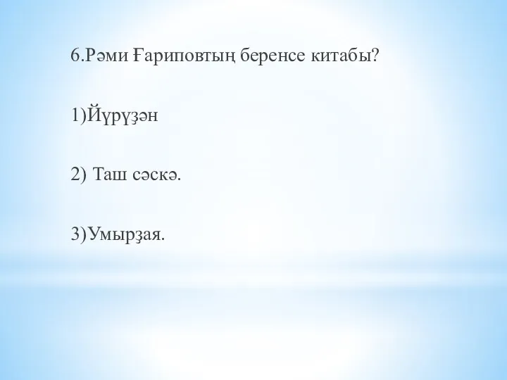 6.Рәми Ғариповтың беренсе китабы? 1)Йүрүҙән 2) Таш сәcкә. 3)Умырҙая.