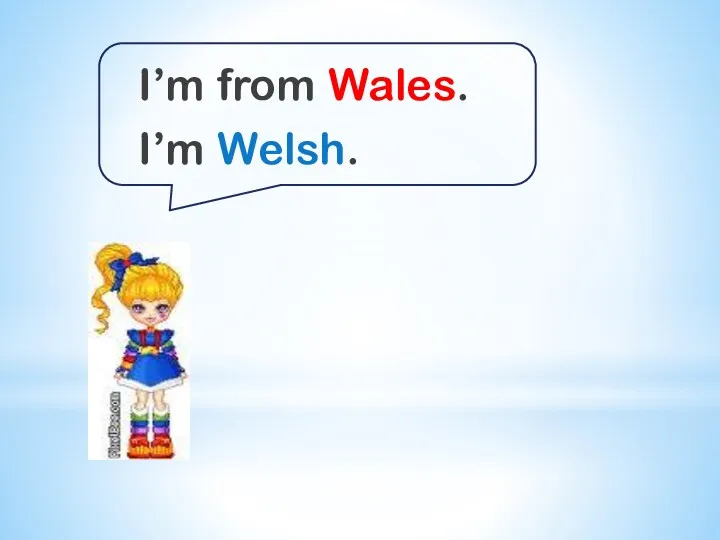 I’m from Wales. I’m Welsh.