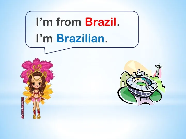 I’m from Brazil. I’m Brazilian.