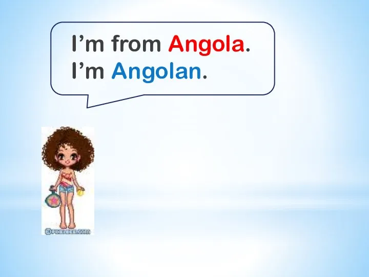 I’m from Angola. I’m Angolan.