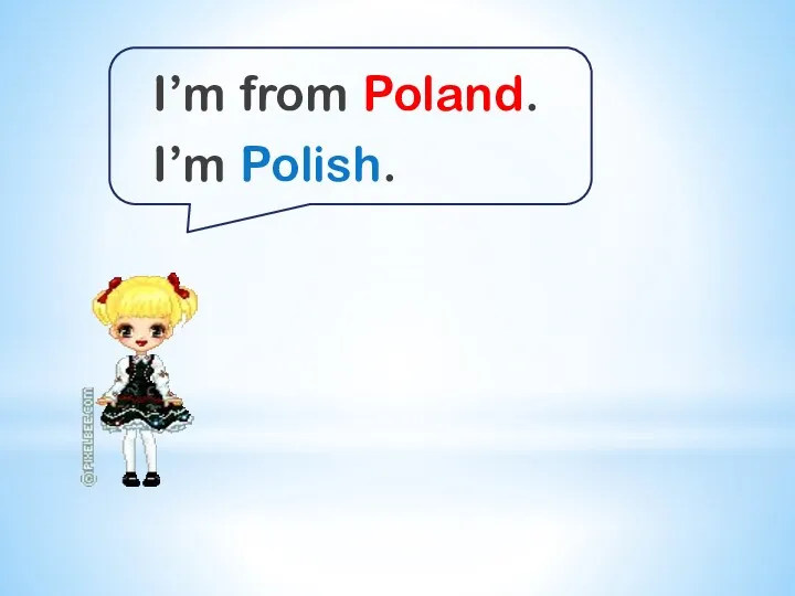 I’m from Poland. I’m Polish.