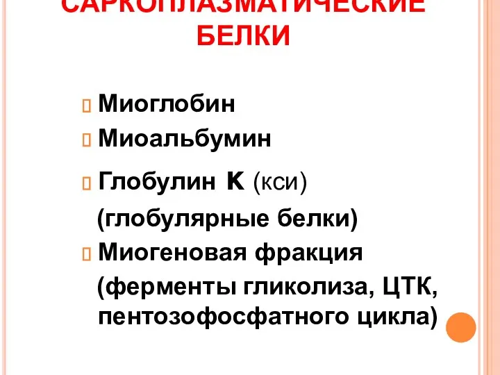 САРКОПЛАЗМАТИЧЕСКИЕ БЕЛКИ Миоглобин Миоальбумин Глобулин κ (кси) (глобулярные белки) Миогеновая фракция (ферменты гликолиза, ЦТК, пентозофосфатного цикла)