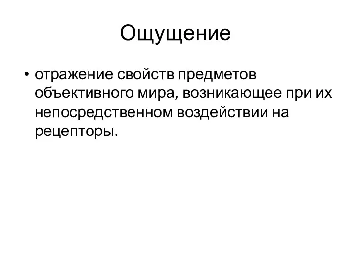 Ощущение - отражение свойств предметов объективного мира, возникающее при их непосредственном воздействии на рецепторы.