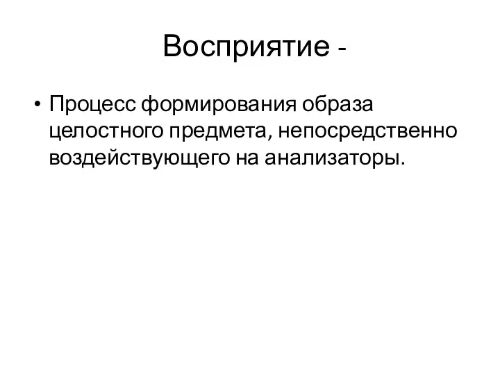 Восприятие - Процесс формирования образа целостного предмета, непосредственно воздействующего на