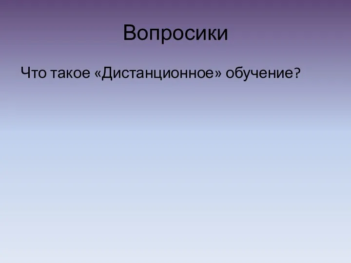 Вопросики Что такое «Дистанционное» обучение?