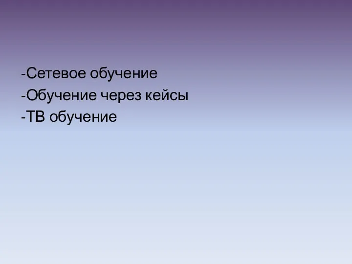 -Сетевое обучение -Обучение через кейсы -ТВ обучение