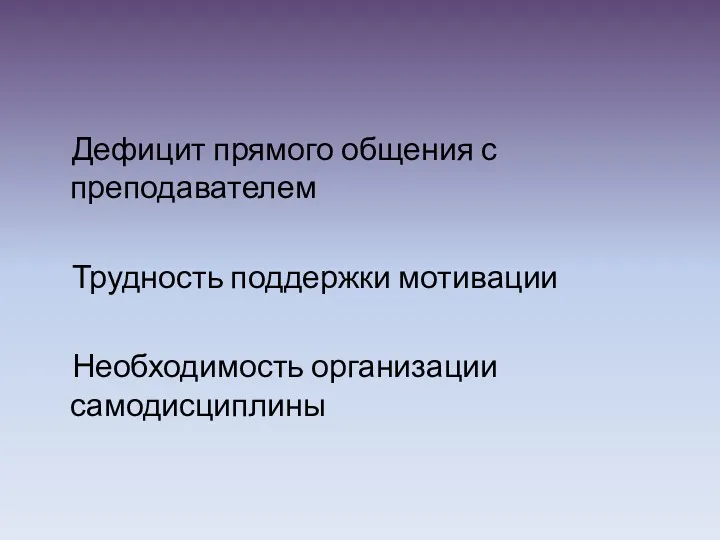 Дефицит прямого общения с преподавателем Трудность поддержки мотивации Необходимость организации самодисциплины