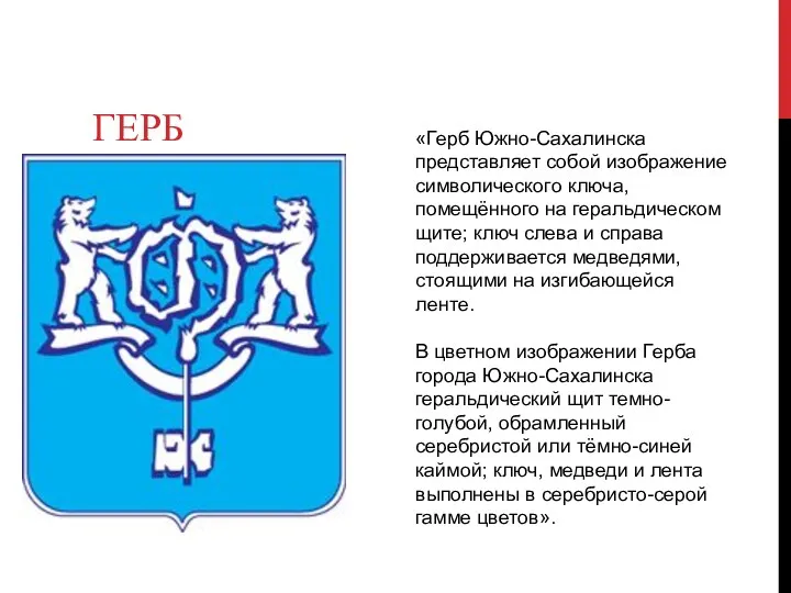 ГЕРБ «Герб Южно-Сахалинска представляет собой изображение символического ключа, помещённого на геральдическом щите; ключ